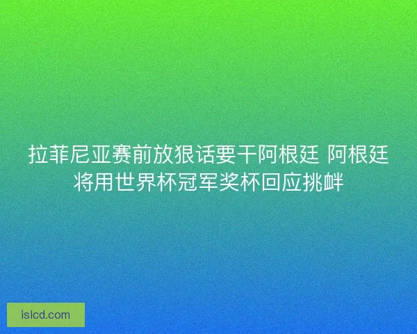 拉菲尼亚赛前放狠话要干阿根廷 阿根廷将用世界杯冠军奖杯回应挑衅