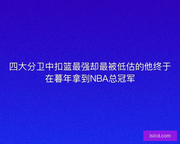 四大分卫中扣篮最强却最被低估的他终于在暮年拿到NBA总冠军 四大分卫中扣篮最强却最被低估的他终于在暮年拿到NBA总冠军