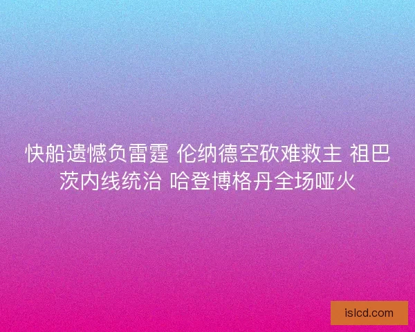 快船遗憾负雷霆 伦纳德空砍难救主 祖巴茨内线统治 哈登博格丹全场哑火