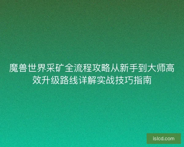 魔兽世界采矿全流程攻略从新手到大师高效升级路线详解实战技巧指南