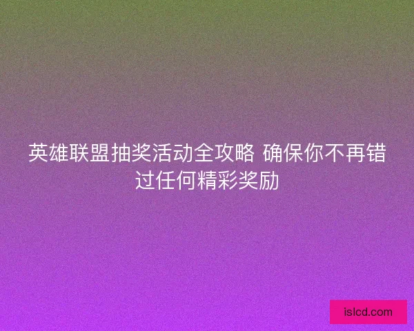 英雄联盟抽奖活动全攻略 确保你不再错过任何精彩奖励