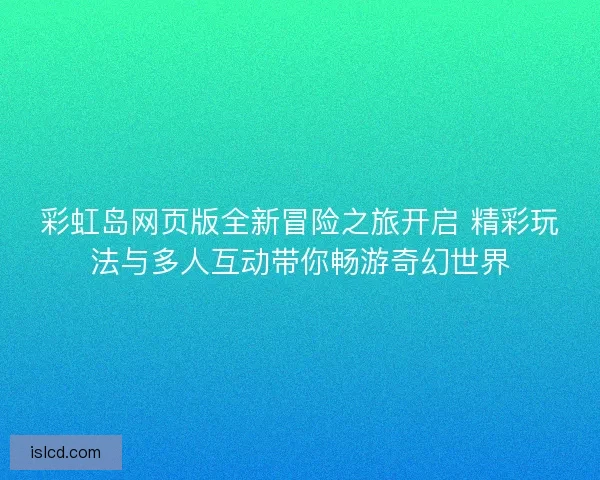 彩虹岛网页版全新冒险之旅开启 精彩玩法与多人互动带你畅游奇幻世界 彩虹岛网页版全新冒险之旅开启 精彩玩法与多人互动带你畅游奇幻世界