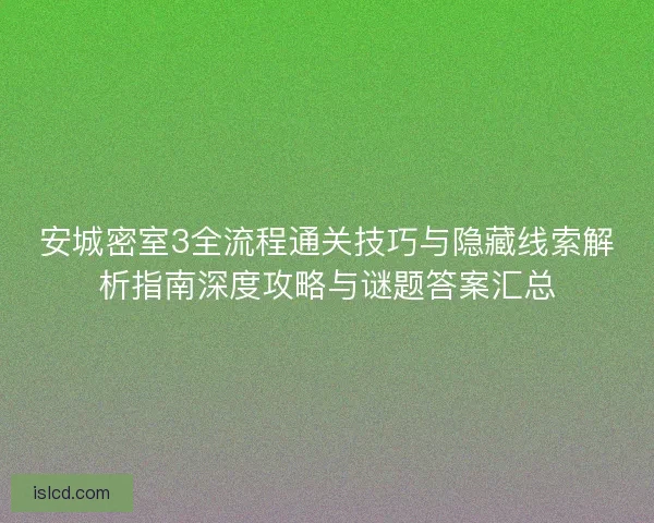安城密室3全流程通关技巧与隐藏线索解析指南深度攻略与谜题答案汇总 安城密室3全流程通关技巧与隐藏线索解析指南深度攻略与谜题答案汇总