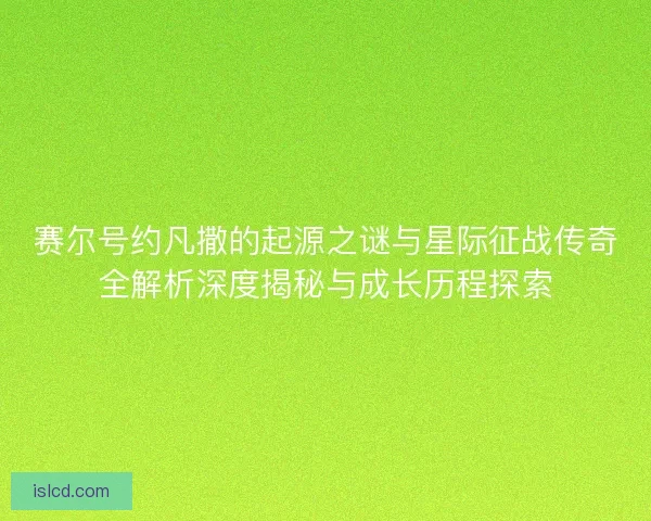 赛尔号约凡撒的起源之谜与星际征战传奇全解析深度揭秘与成长历程探索
