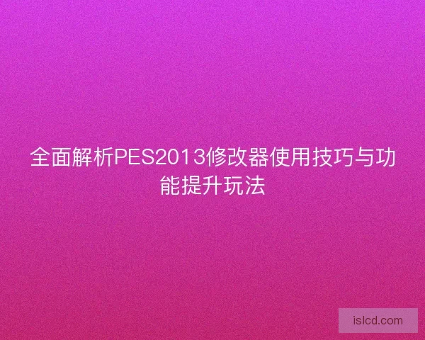 全面解析PES2013修改器使用技巧与功能提升玩法 全面解析PES2013修改器使用技巧与功能提升玩法