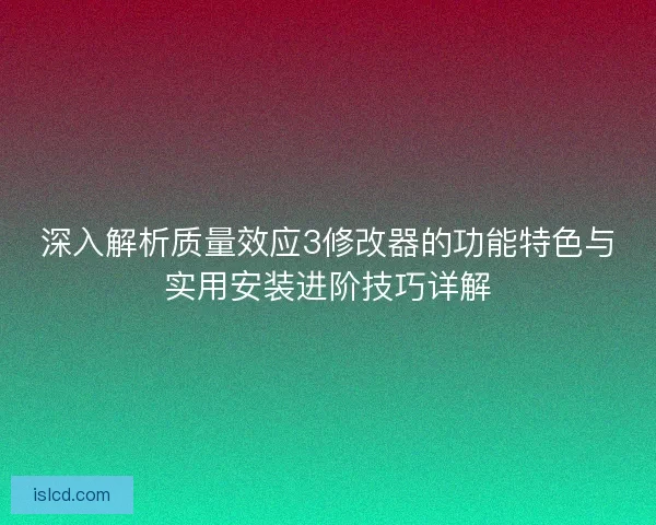深入解析质量效应3修改器的功能特色与实用安装进阶技巧详解