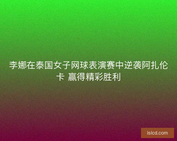 李娜在泰国女子网球表演赛中逆袭阿扎伦卡 赢得精彩胜利 李娜在泰国女子网球表演赛中逆袭阿扎伦卡 赢得精彩胜利