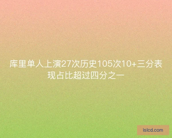 库里单人上演27次历史105次10+三分表现占比超过四分之一